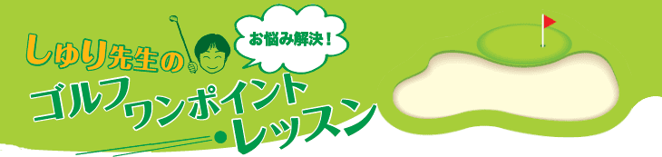 お悩み解決！しゅり先生のゴルフワンポイントレッスン