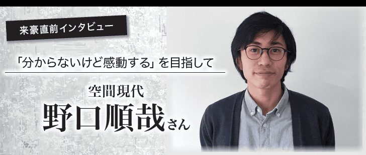 分からないけど感動する「空間現代」野口順哉さんインタビュー