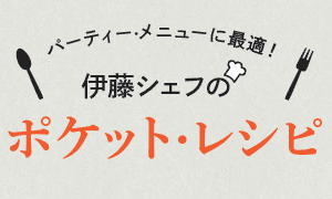 パーティー·メニューに最適！伊藤シェフのポケット·レシピ